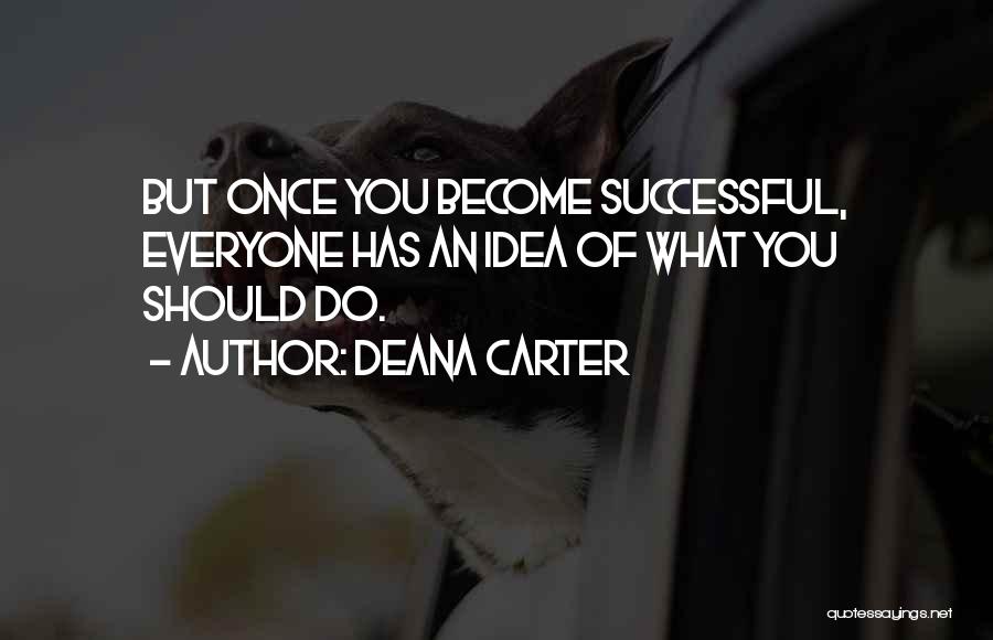 Deana Carter Quotes: But Once You Become Successful, Everyone Has An Idea Of What You Should Do.