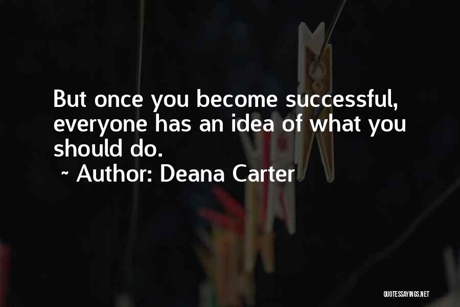 Deana Carter Quotes: But Once You Become Successful, Everyone Has An Idea Of What You Should Do.