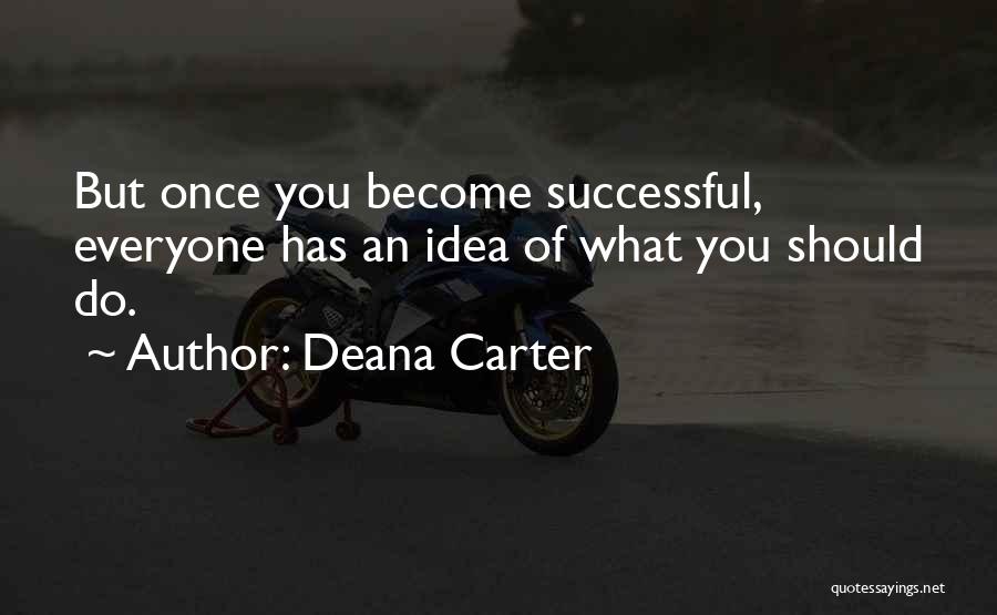 Deana Carter Quotes: But Once You Become Successful, Everyone Has An Idea Of What You Should Do.