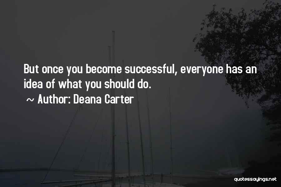 Deana Carter Quotes: But Once You Become Successful, Everyone Has An Idea Of What You Should Do.