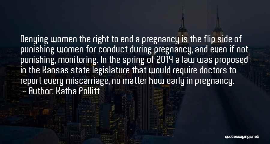 Katha Pollitt Quotes: Denying Women The Right To End A Pregnancy Is The Flip Side Of Punishing Women For Conduct During Pregnancy, And