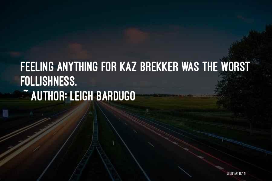 Leigh Bardugo Quotes: Feeling Anything For Kaz Brekker Was The Worst Follishness.