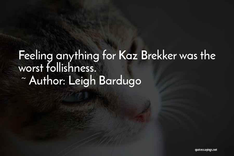 Leigh Bardugo Quotes: Feeling Anything For Kaz Brekker Was The Worst Follishness.