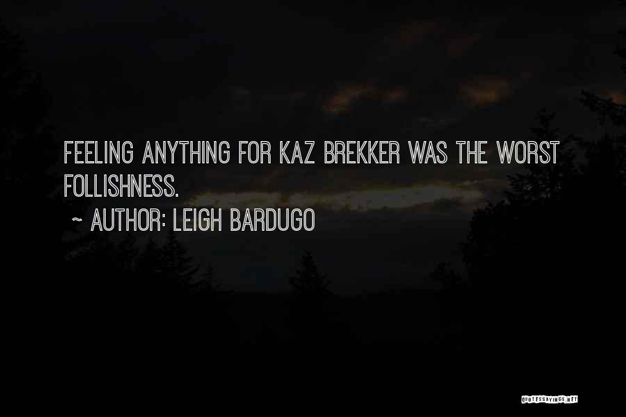 Leigh Bardugo Quotes: Feeling Anything For Kaz Brekker Was The Worst Follishness.