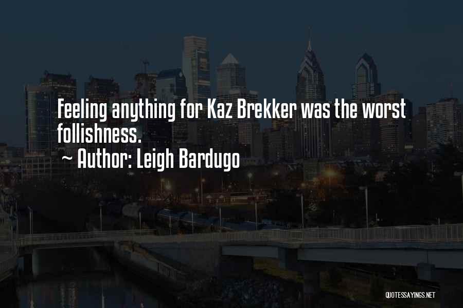 Leigh Bardugo Quotes: Feeling Anything For Kaz Brekker Was The Worst Follishness.