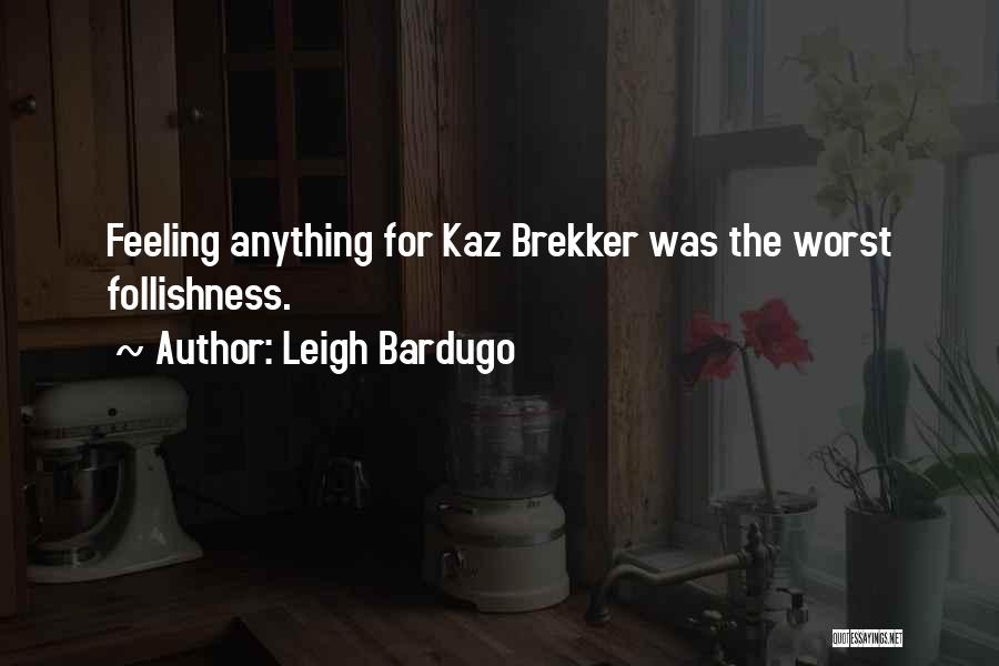 Leigh Bardugo Quotes: Feeling Anything For Kaz Brekker Was The Worst Follishness.