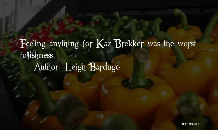 Leigh Bardugo Quotes: Feeling Anything For Kaz Brekker Was The Worst Follishness.