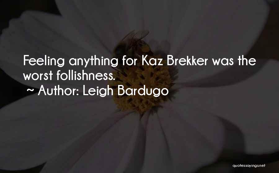 Leigh Bardugo Quotes: Feeling Anything For Kaz Brekker Was The Worst Follishness.