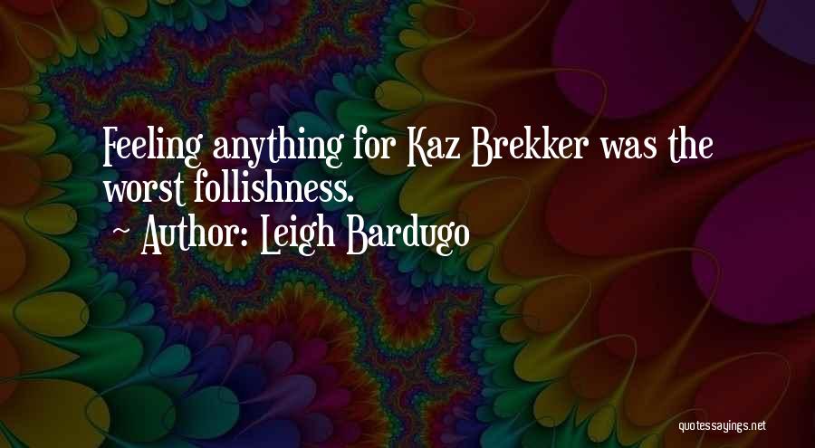 Leigh Bardugo Quotes: Feeling Anything For Kaz Brekker Was The Worst Follishness.