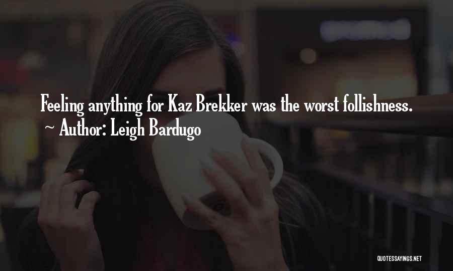 Leigh Bardugo Quotes: Feeling Anything For Kaz Brekker Was The Worst Follishness.