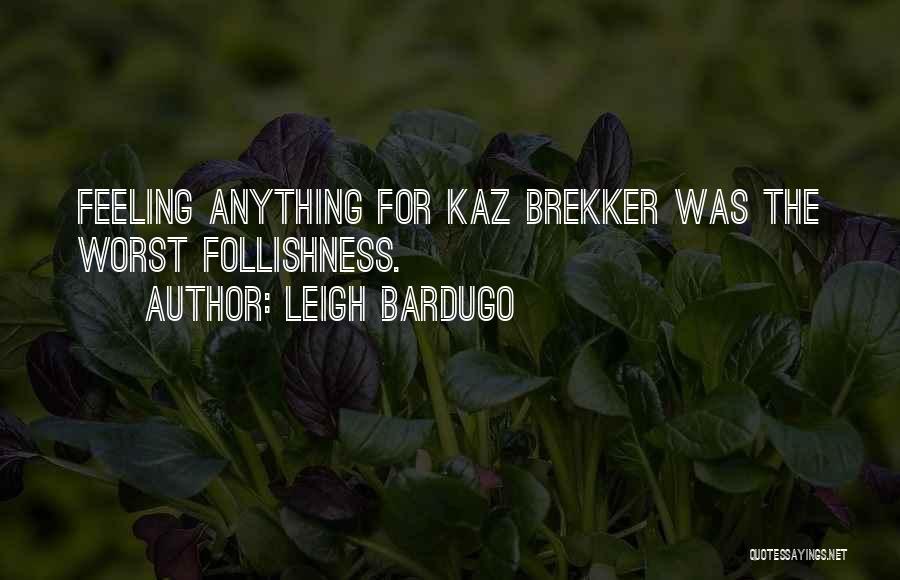 Leigh Bardugo Quotes: Feeling Anything For Kaz Brekker Was The Worst Follishness.