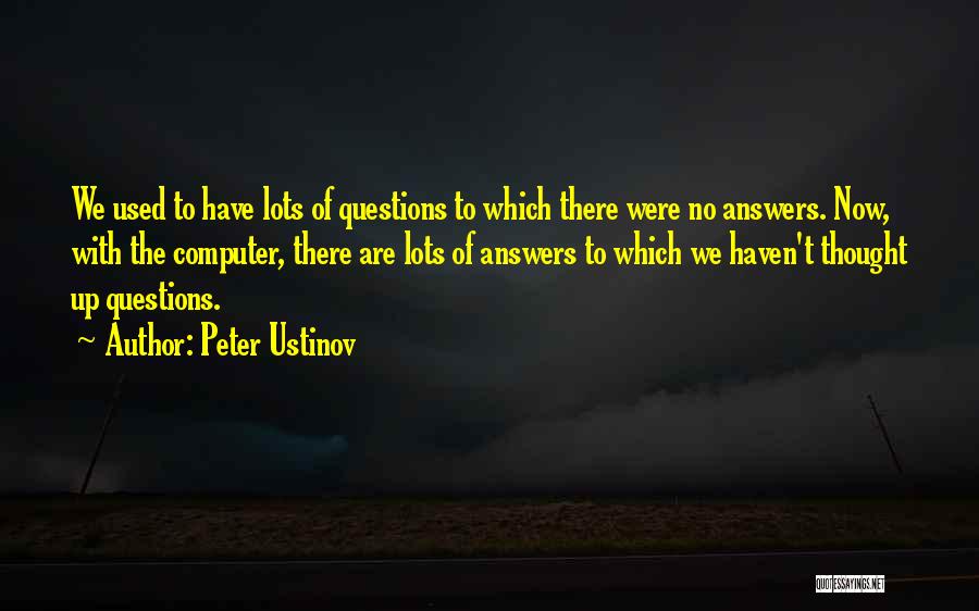 Peter Ustinov Quotes: We Used To Have Lots Of Questions To Which There Were No Answers. Now, With The Computer, There Are Lots
