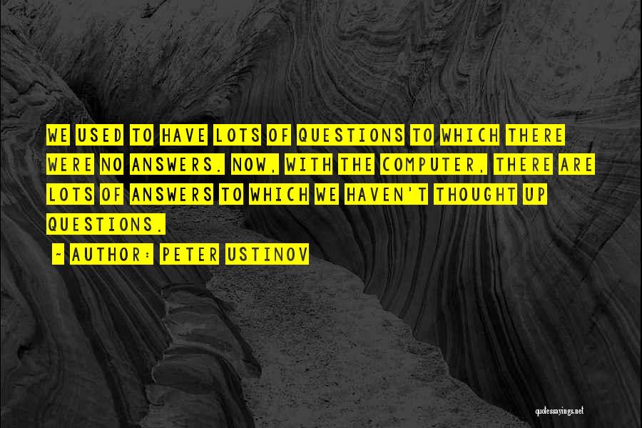 Peter Ustinov Quotes: We Used To Have Lots Of Questions To Which There Were No Answers. Now, With The Computer, There Are Lots