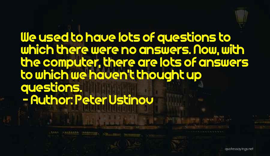 Peter Ustinov Quotes: We Used To Have Lots Of Questions To Which There Were No Answers. Now, With The Computer, There Are Lots