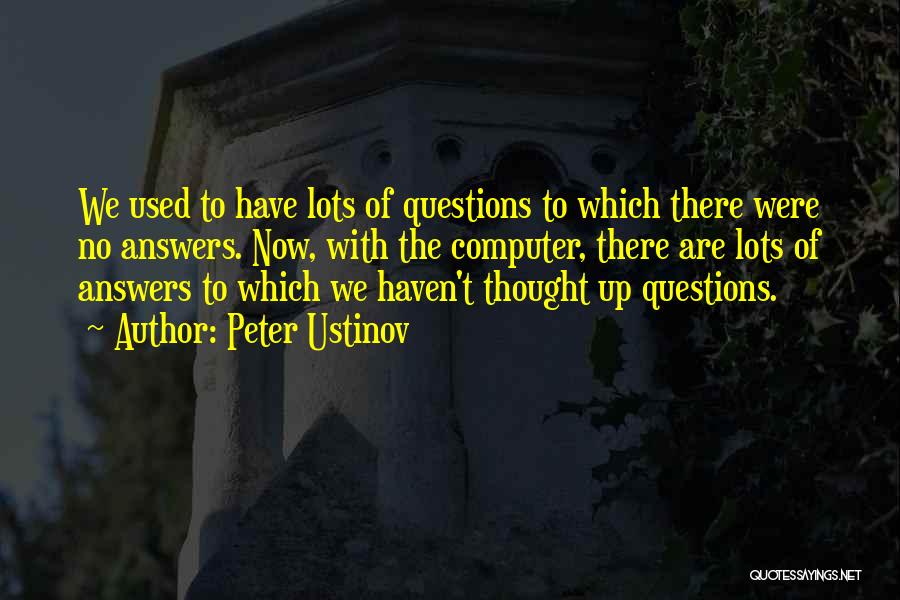 Peter Ustinov Quotes: We Used To Have Lots Of Questions To Which There Were No Answers. Now, With The Computer, There Are Lots