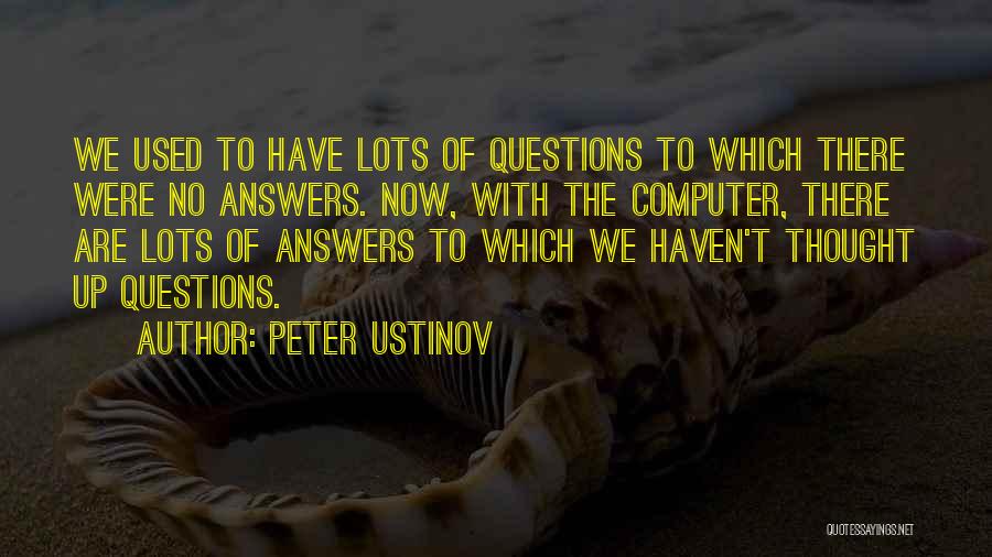 Peter Ustinov Quotes: We Used To Have Lots Of Questions To Which There Were No Answers. Now, With The Computer, There Are Lots