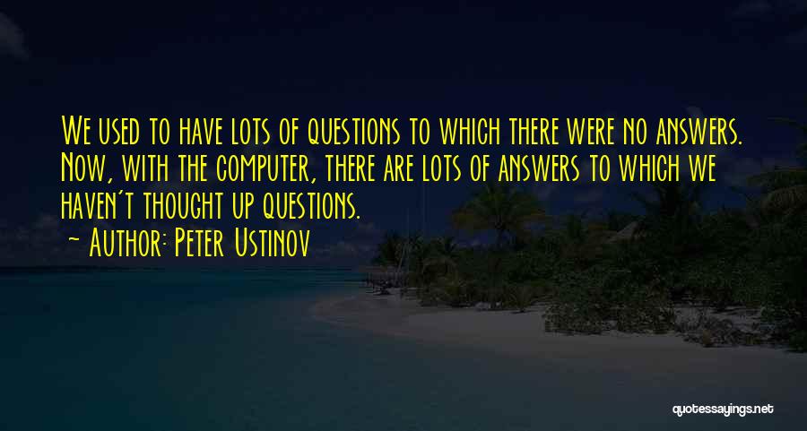 Peter Ustinov Quotes: We Used To Have Lots Of Questions To Which There Were No Answers. Now, With The Computer, There Are Lots