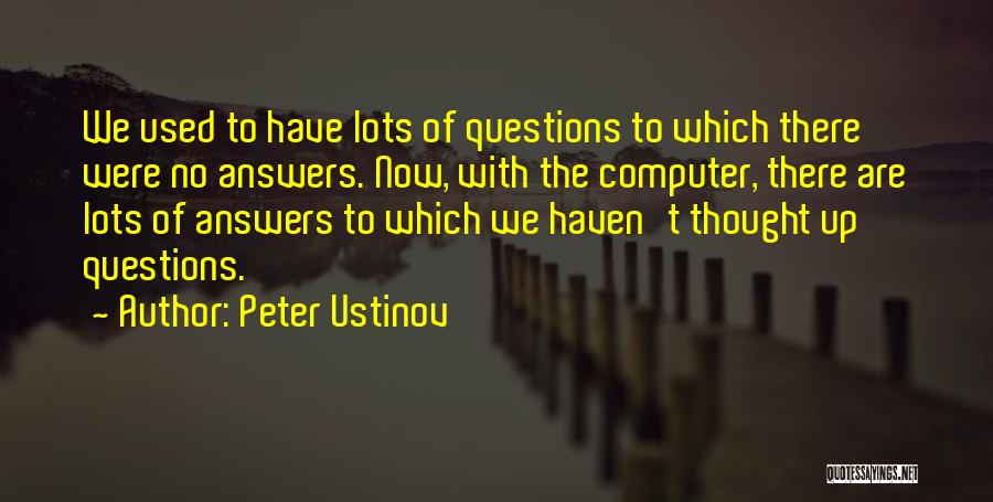 Peter Ustinov Quotes: We Used To Have Lots Of Questions To Which There Were No Answers. Now, With The Computer, There Are Lots