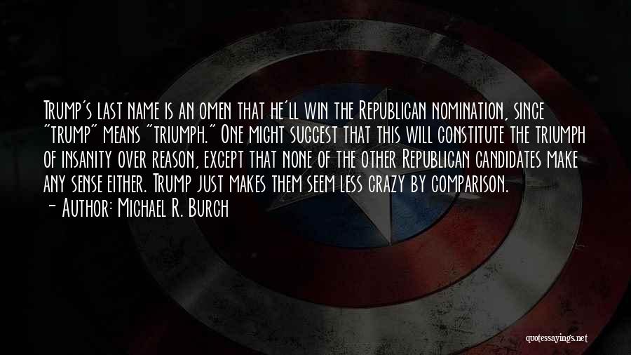 Michael R. Burch Quotes: Trump's Last Name Is An Omen That He'll Win The Republican Nomination, Since Trump Means Triumph. One Might Suggest That