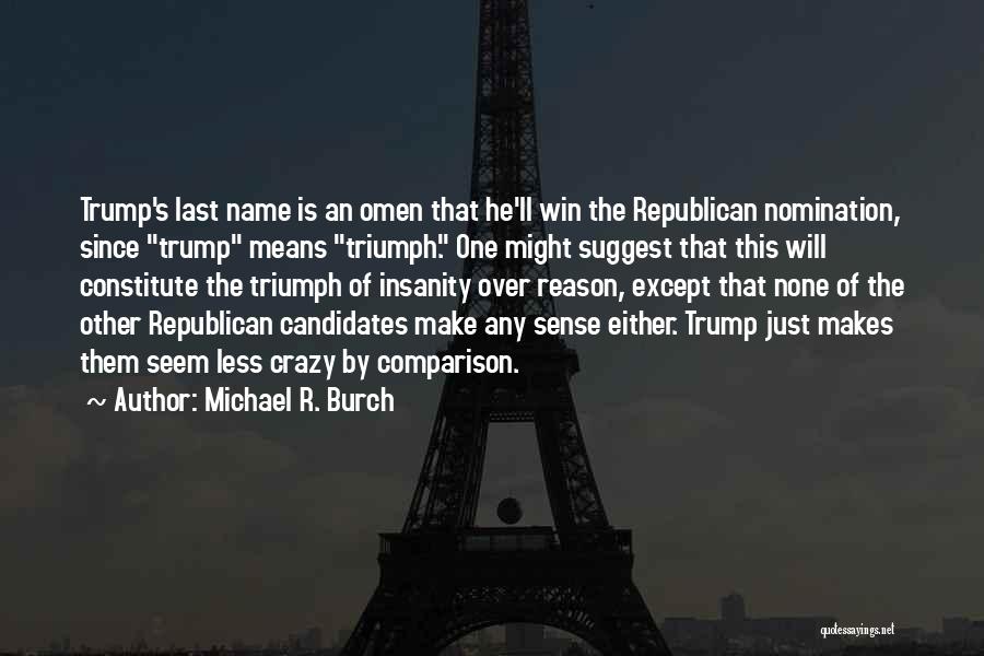 Michael R. Burch Quotes: Trump's Last Name Is An Omen That He'll Win The Republican Nomination, Since Trump Means Triumph. One Might Suggest That