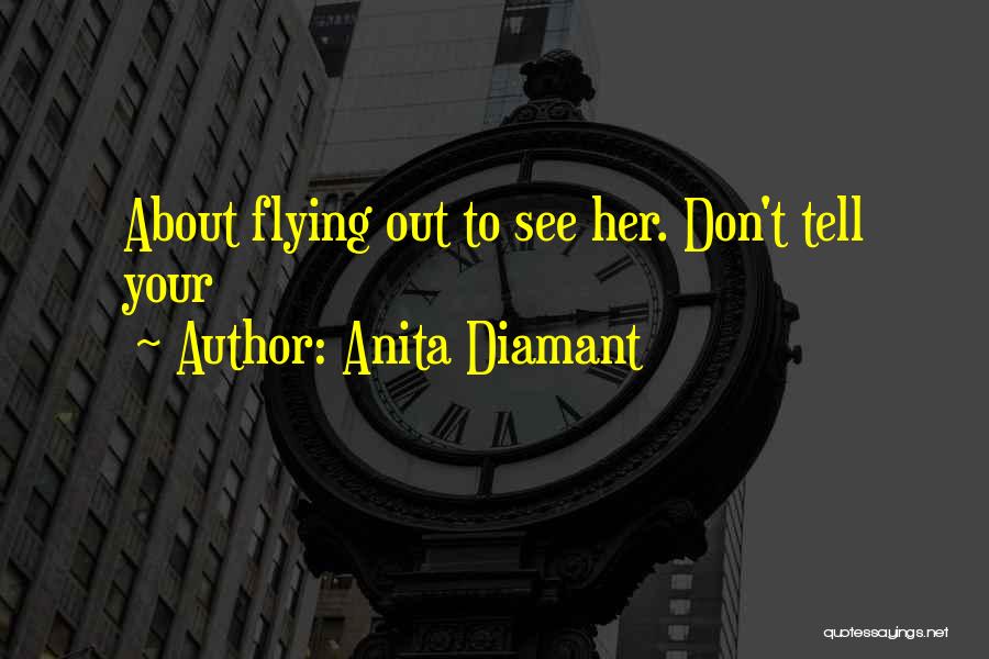 Anita Diamant Quotes: About Flying Out To See Her. Don't Tell Your