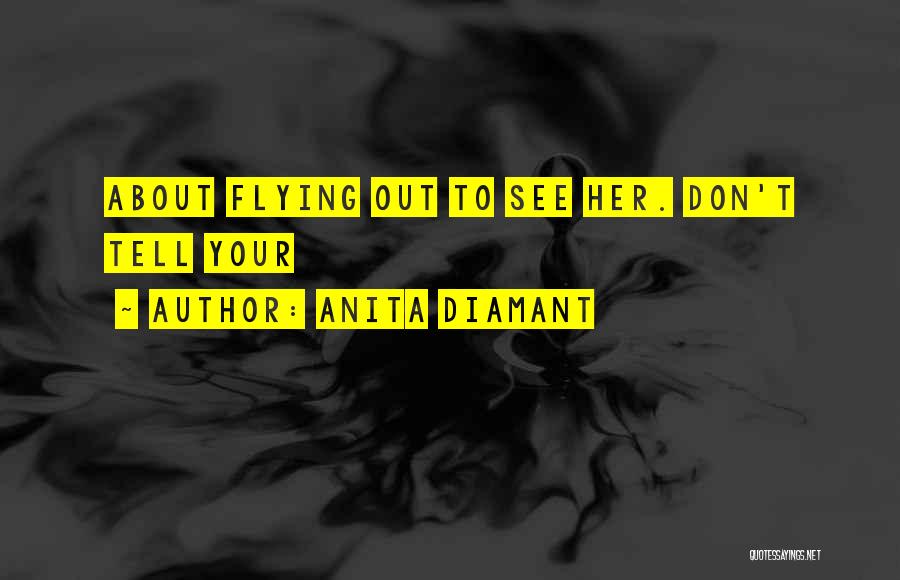 Anita Diamant Quotes: About Flying Out To See Her. Don't Tell Your