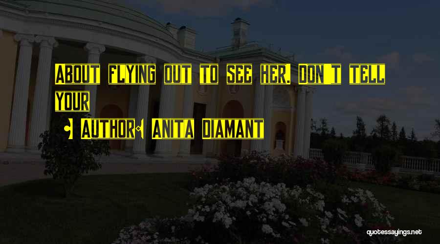 Anita Diamant Quotes: About Flying Out To See Her. Don't Tell Your