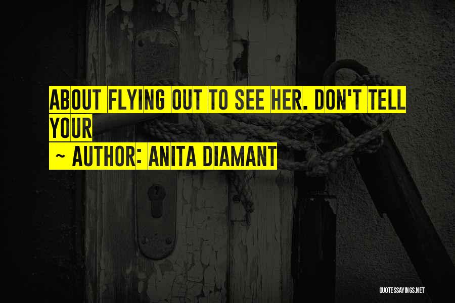 Anita Diamant Quotes: About Flying Out To See Her. Don't Tell Your