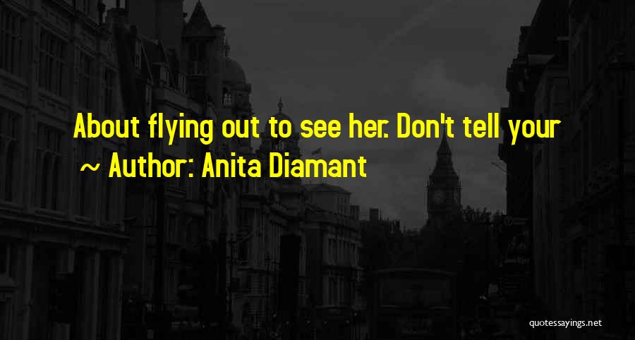 Anita Diamant Quotes: About Flying Out To See Her. Don't Tell Your