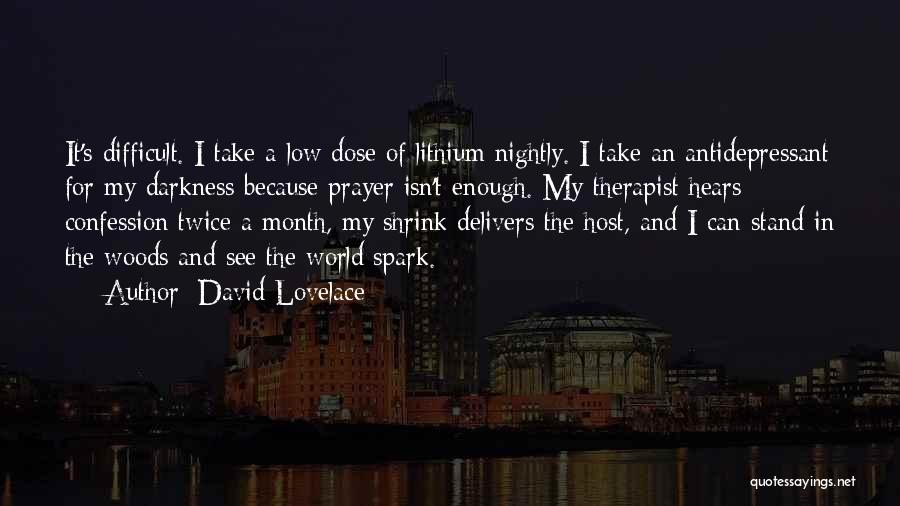 David Lovelace Quotes: It's Difficult. I Take A Low Dose Of Lithium Nightly. I Take An Antidepressant For My Darkness Because Prayer Isn't