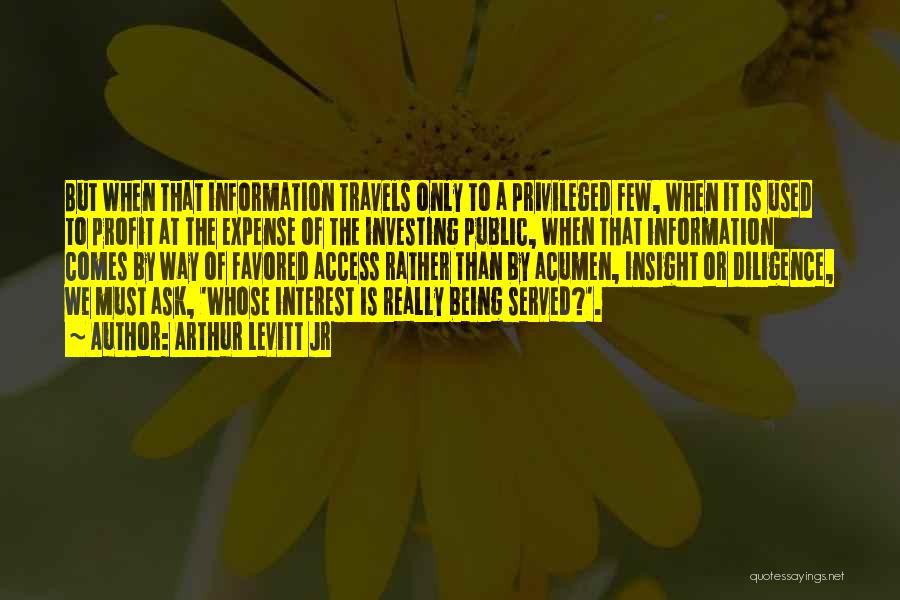 Arthur Levitt Jr Quotes: But When That Information Travels Only To A Privileged Few, When It Is Used To Profit At The Expense Of