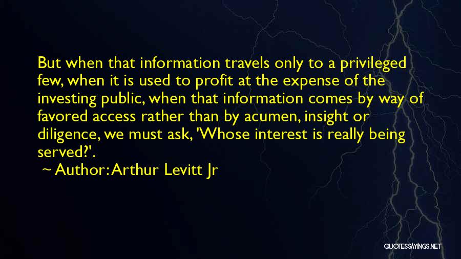Arthur Levitt Jr Quotes: But When That Information Travels Only To A Privileged Few, When It Is Used To Profit At The Expense Of