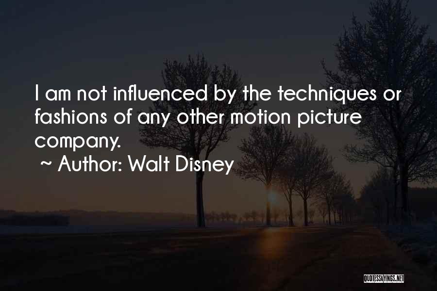 Walt Disney Quotes: I Am Not Influenced By The Techniques Or Fashions Of Any Other Motion Picture Company.