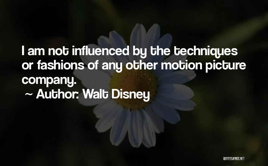Walt Disney Quotes: I Am Not Influenced By The Techniques Or Fashions Of Any Other Motion Picture Company.