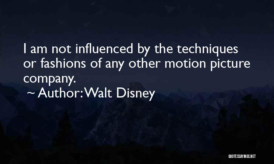 Walt Disney Quotes: I Am Not Influenced By The Techniques Or Fashions Of Any Other Motion Picture Company.