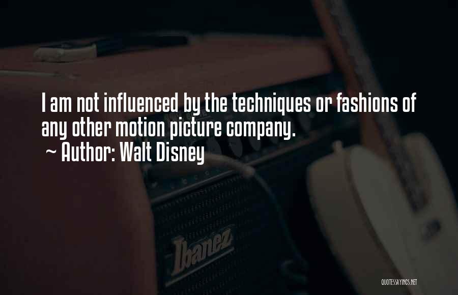 Walt Disney Quotes: I Am Not Influenced By The Techniques Or Fashions Of Any Other Motion Picture Company.