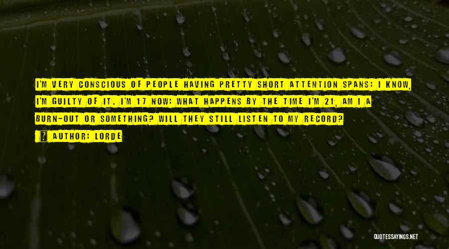 Lorde Quotes: I'm Very Conscious Of People Having Pretty Short Attention Spans: I Know, I'm Guilty Of It. I'm 17 Now: What