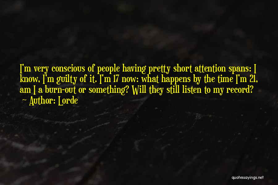 Lorde Quotes: I'm Very Conscious Of People Having Pretty Short Attention Spans: I Know, I'm Guilty Of It. I'm 17 Now: What