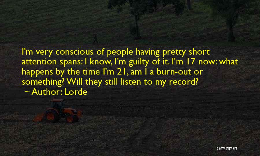 Lorde Quotes: I'm Very Conscious Of People Having Pretty Short Attention Spans: I Know, I'm Guilty Of It. I'm 17 Now: What