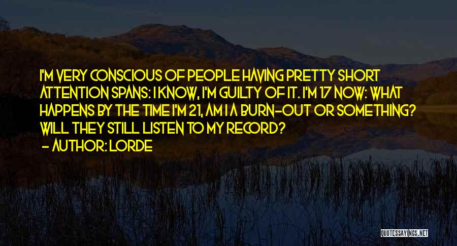 Lorde Quotes: I'm Very Conscious Of People Having Pretty Short Attention Spans: I Know, I'm Guilty Of It. I'm 17 Now: What