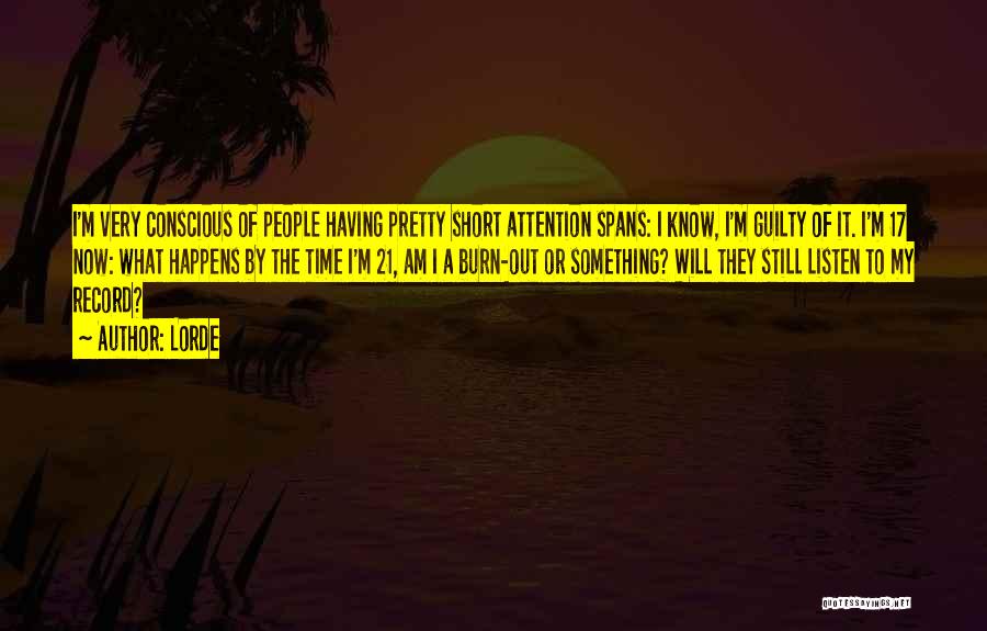 Lorde Quotes: I'm Very Conscious Of People Having Pretty Short Attention Spans: I Know, I'm Guilty Of It. I'm 17 Now: What