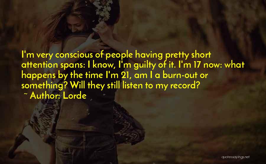 Lorde Quotes: I'm Very Conscious Of People Having Pretty Short Attention Spans: I Know, I'm Guilty Of It. I'm 17 Now: What