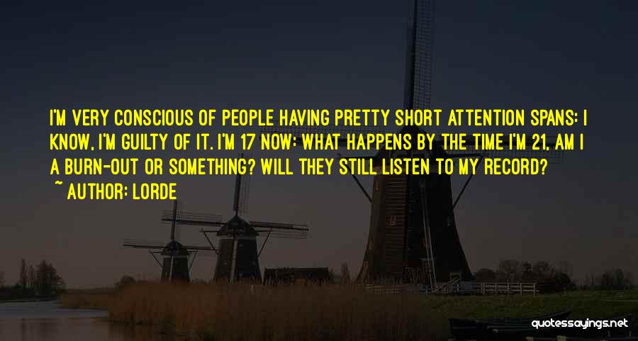 Lorde Quotes: I'm Very Conscious Of People Having Pretty Short Attention Spans: I Know, I'm Guilty Of It. I'm 17 Now: What