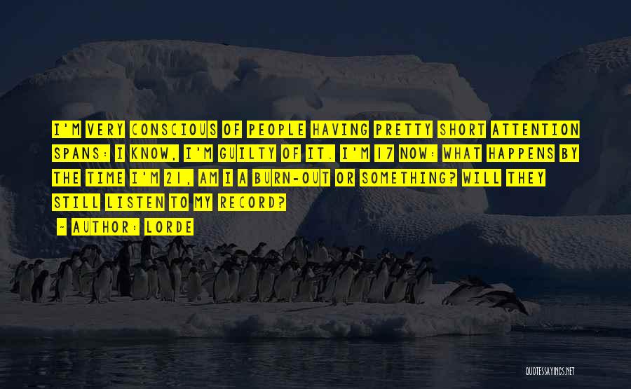 Lorde Quotes: I'm Very Conscious Of People Having Pretty Short Attention Spans: I Know, I'm Guilty Of It. I'm 17 Now: What