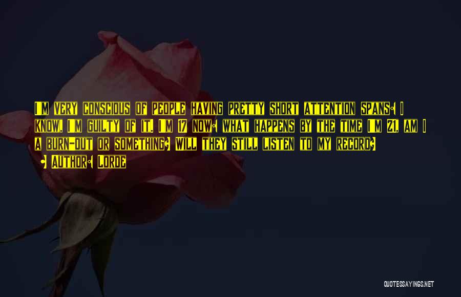 Lorde Quotes: I'm Very Conscious Of People Having Pretty Short Attention Spans: I Know, I'm Guilty Of It. I'm 17 Now: What