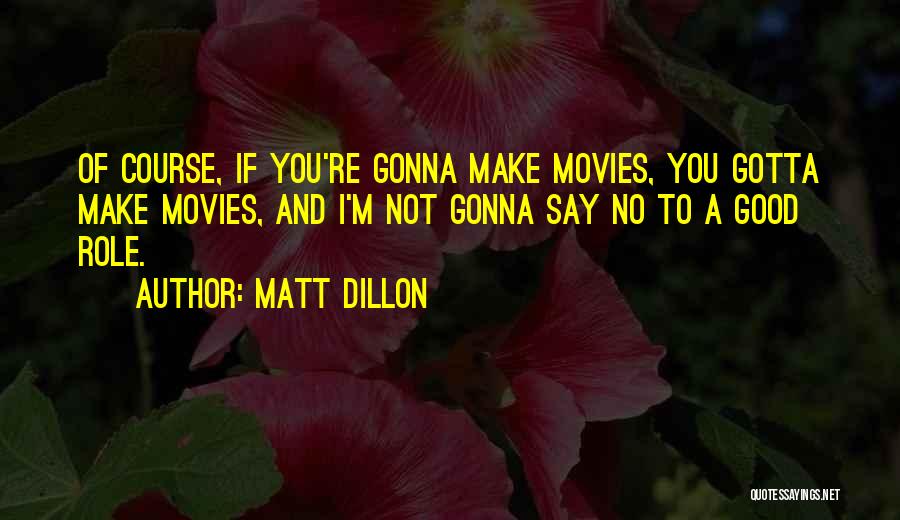 Matt Dillon Quotes: Of Course, If You're Gonna Make Movies, You Gotta Make Movies, And I'm Not Gonna Say No To A Good