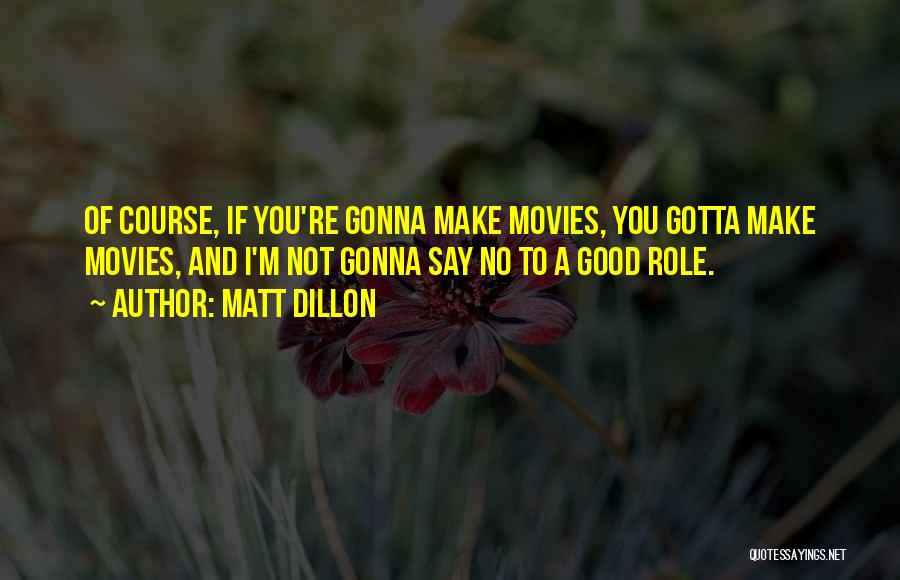 Matt Dillon Quotes: Of Course, If You're Gonna Make Movies, You Gotta Make Movies, And I'm Not Gonna Say No To A Good