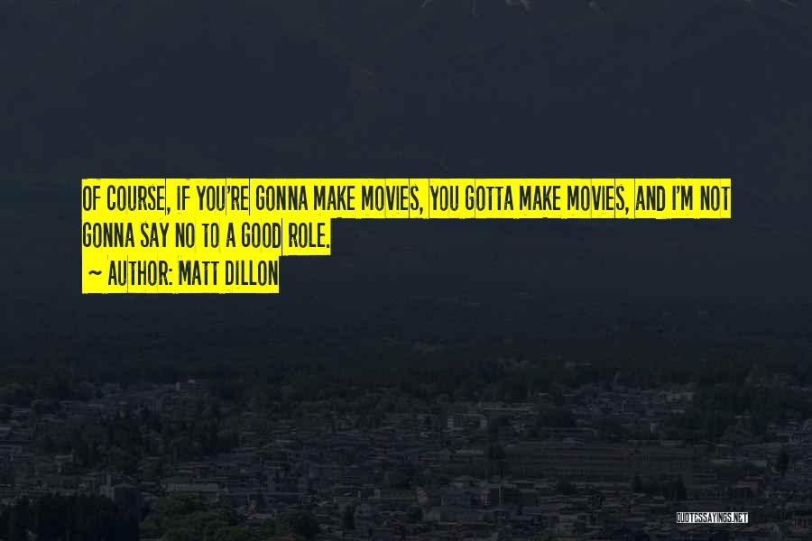 Matt Dillon Quotes: Of Course, If You're Gonna Make Movies, You Gotta Make Movies, And I'm Not Gonna Say No To A Good