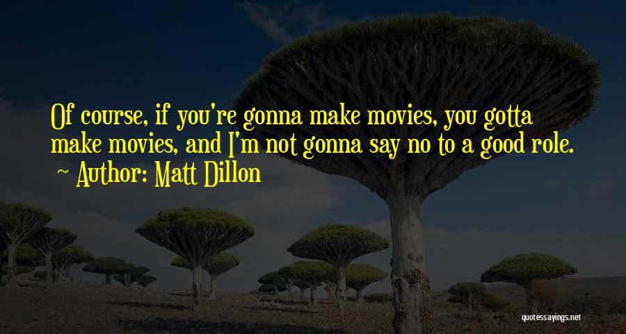 Matt Dillon Quotes: Of Course, If You're Gonna Make Movies, You Gotta Make Movies, And I'm Not Gonna Say No To A Good