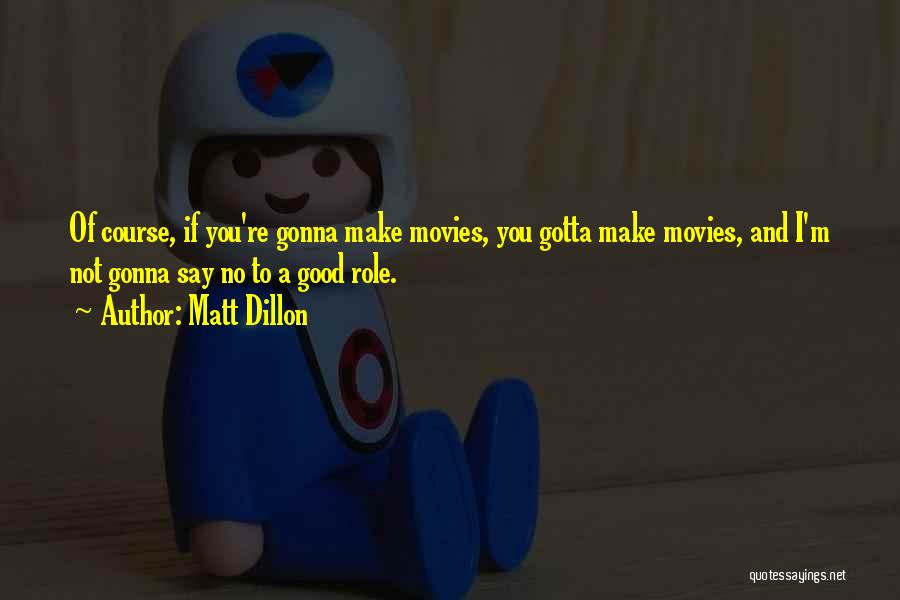 Matt Dillon Quotes: Of Course, If You're Gonna Make Movies, You Gotta Make Movies, And I'm Not Gonna Say No To A Good